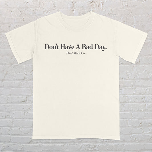 DON'T HAVE A BAD DAY TEE
