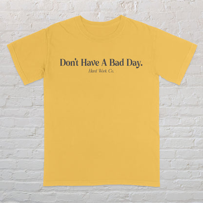 DON'T HAVE A BAD DAY TEE