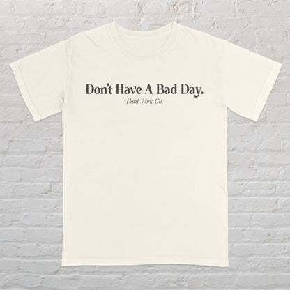 DON'T HAVE A BAD DAY TEE