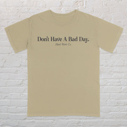 DON'T HAVE A BAD DAY TEE